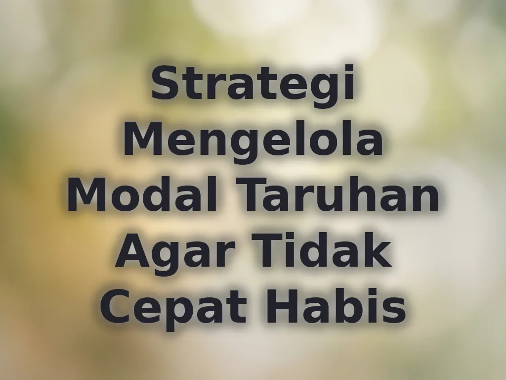 Strategi Mengelola Modal Taruhan Agar Tidak Cepat Habis