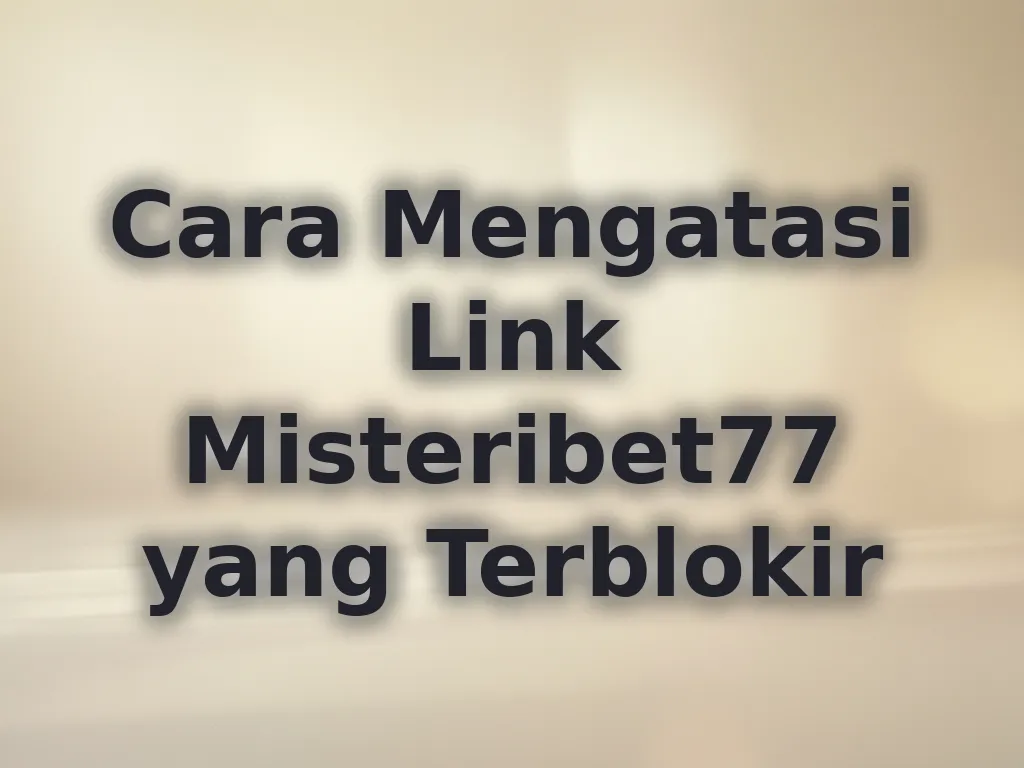 Cara Mengatasi Link Misteribet77 yang Terblokir