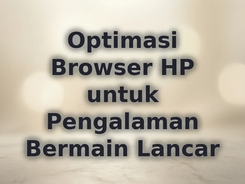 Optimasi Browser HP untuk Pengalaman Bermain Lancar